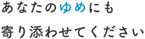 あなたの夢にも寄り添わせてください